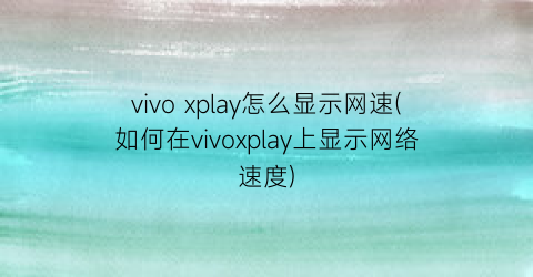 vivoxplay怎么显示网速(如何在vivoxplay上显示网络速度)